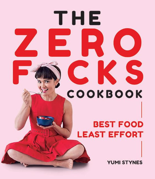 Zero F*cks Cookbook: Best Food Least Effort by Yumi Stynes