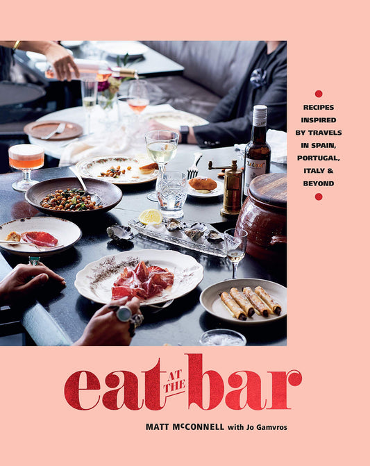 Eat At The Bar: Recipes Inspired by Travels in Spain, Portugal, Italy & Beyond by Matt McConnell