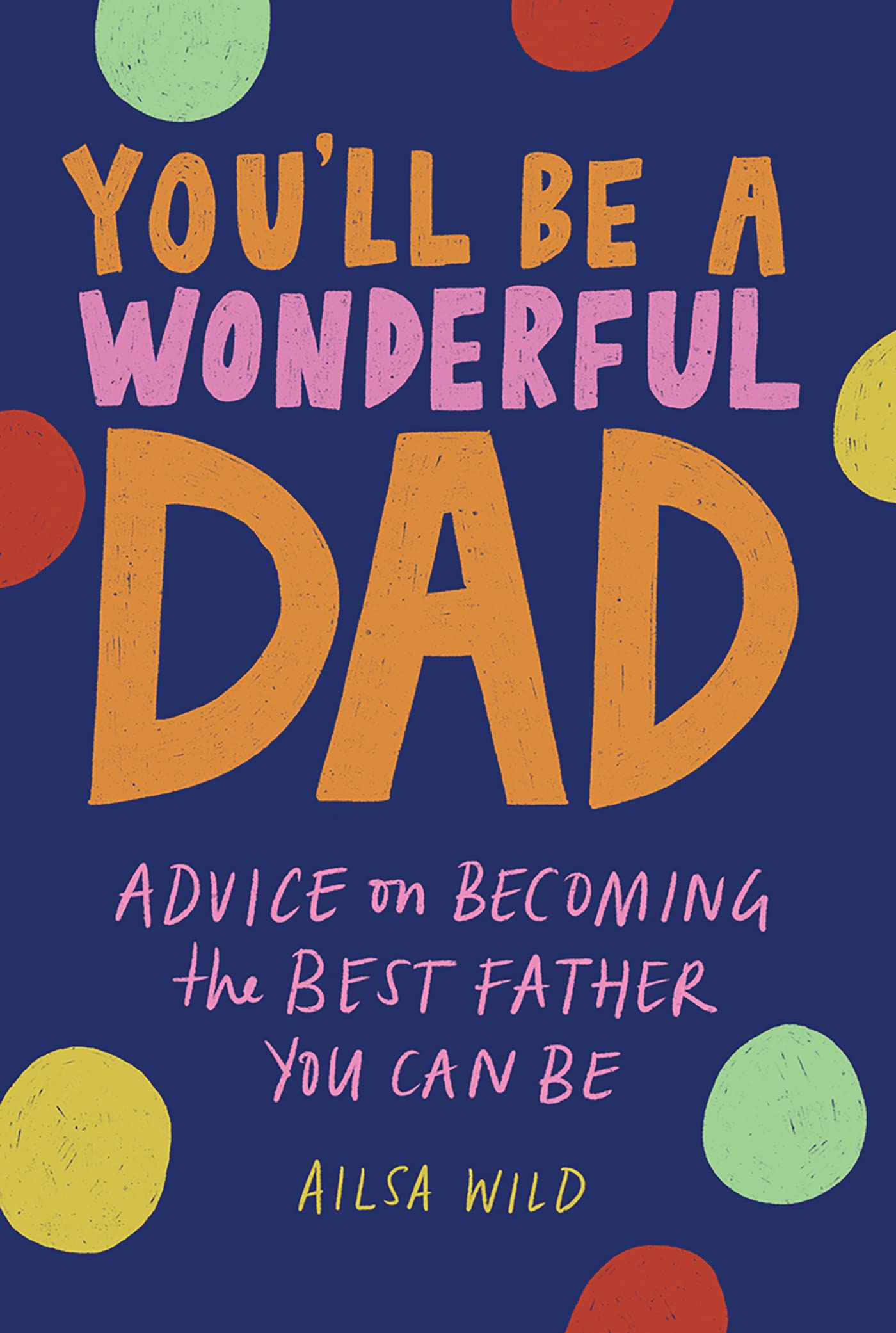 You'll Be a Wonderful Dad: Advice on Becoming the Best Father You Can Be (Wonderful Parents, 1) by Wild, Ailsa