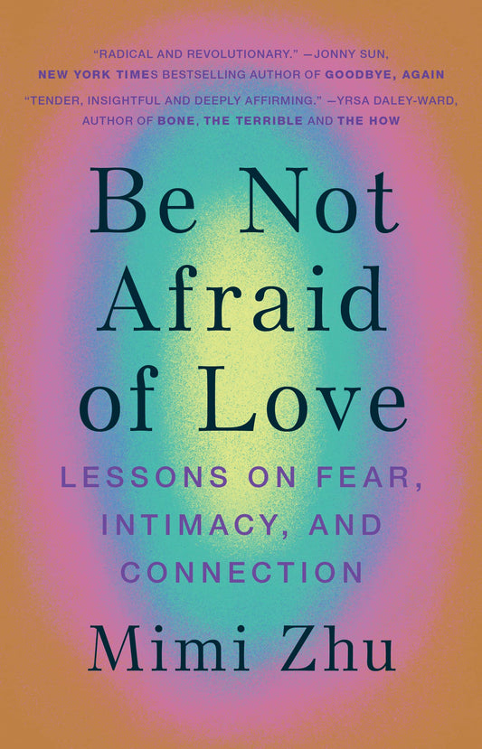 Be Not Afraid Of Love: Lessons On Fear, Intimacy And Connection by Mimi Zhu