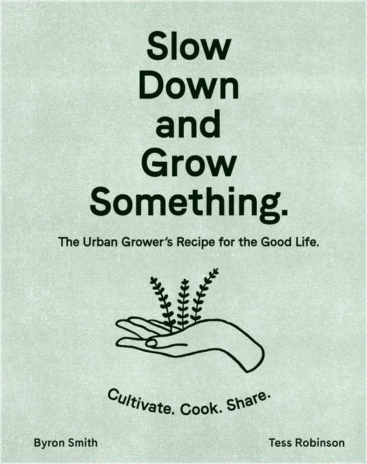 Slow Down and Grow Something: The Urban Growers Recipe for the Good Life by Smith, Byron | Robinson, Tess