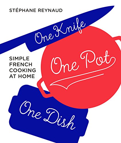 One Knife, One Pot, One Dish: Simple French Cooking at Home by Stéphane Reynaud