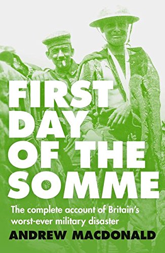 First Day of the Somme: The Complete Account of Britain's Worst-ever Military Disaster by Macdonald, Andrew