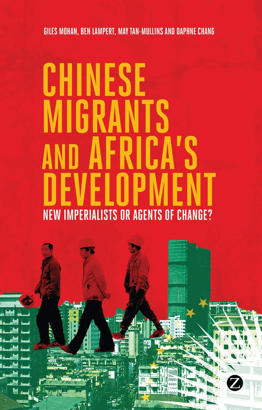 Chinese Migrants and Africa's Development: New Imperialists or Agents of Change? by Doctor Ben Lampert | Doctor May Tan-Mullins | Daphne Chang | Giles Mohan