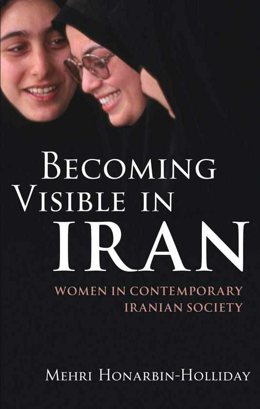 Becoming Visible in Iran: Women in Contemporary Iranian Society by Mehri Honarbin-Holliday