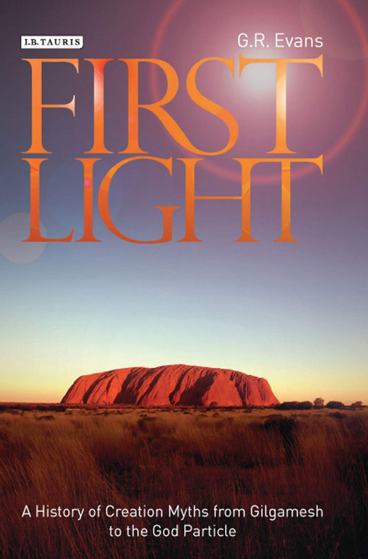 First Light: A History of Creation Myths from Gilgamesh to the God Particle by G.R. Evans