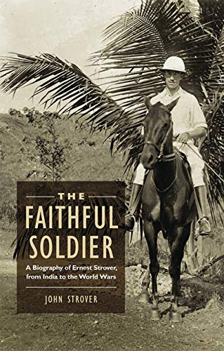 Faithful Soldier: A Biography of Ernest Strover, from India to the World Wars by John Strover