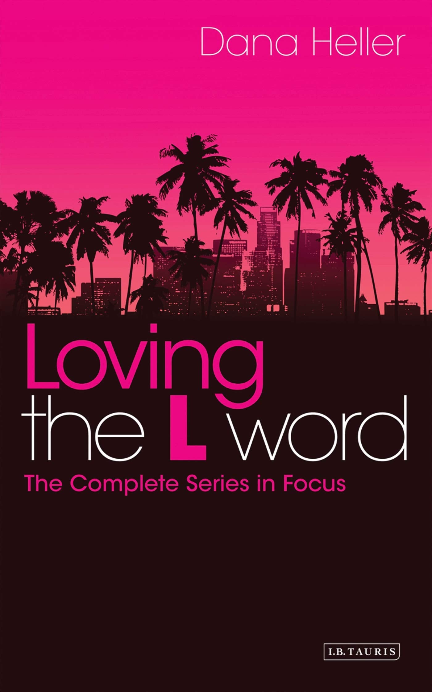 Loving The L Word: The Complete Series in Focus by Dana Heller