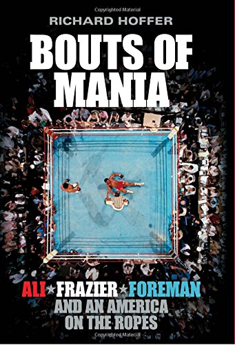 Bouts Of Mania: Ali, Frazer, Foreman & an America on the Ropes by Richard Hoffer