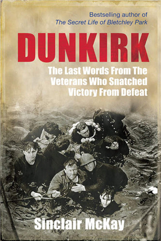 Dunkirk: From Disaster To Deliverance by Sinclair McKay