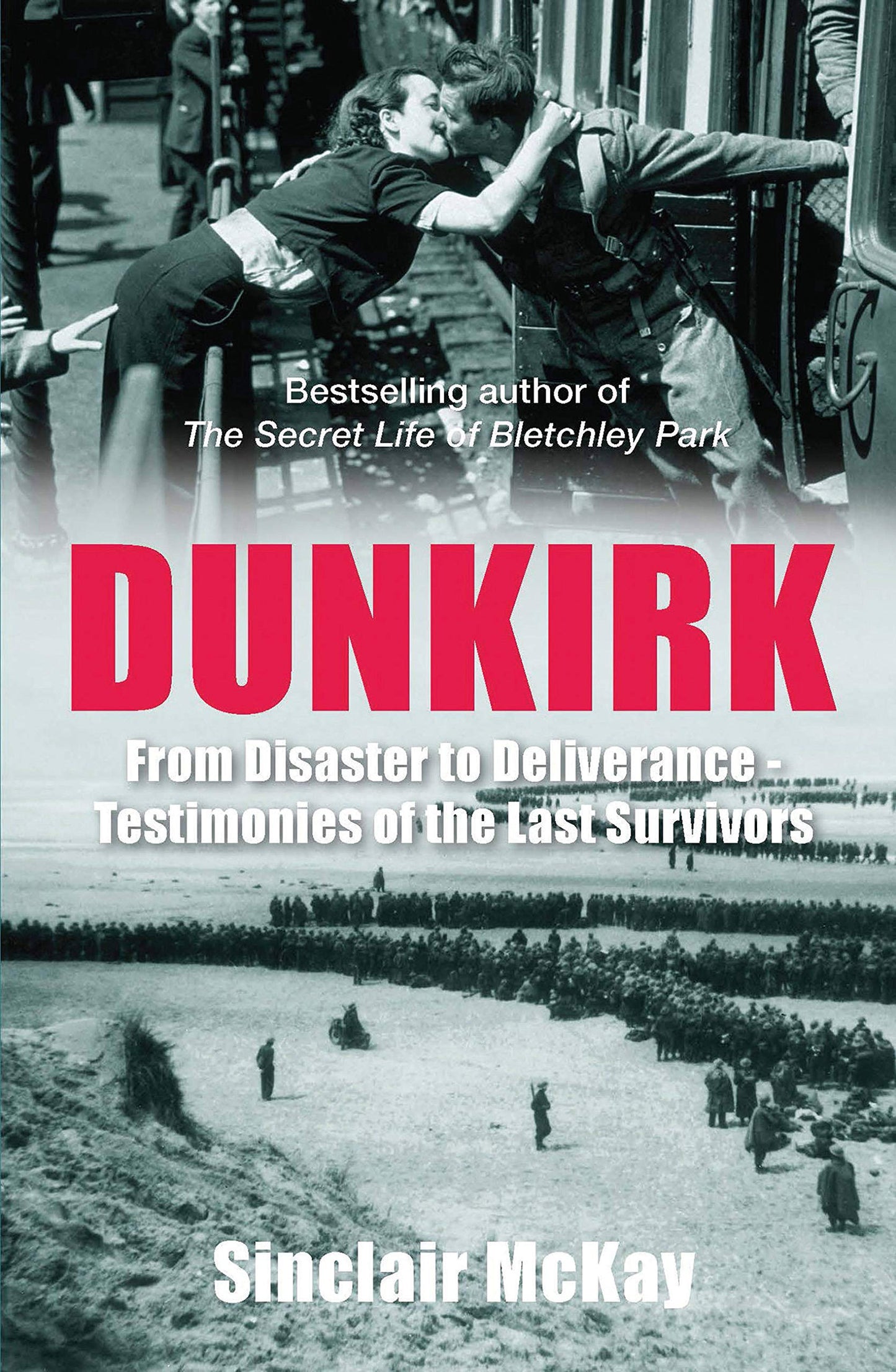 Dunkirk: From Disaster To Deliverance- Testimonies of the Last Survivors by Sinclair McKay