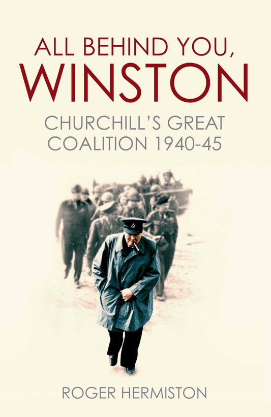 All Behind You, Winston: Churchills Great Coalition 1940-45 by Roger Hermiston