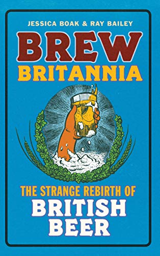 Brew Britannia: The Strange Rebirth of British Beer by Boak, Jessica | Bailey, Ray