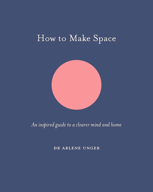 How to Make Space: An inspired guide to a clearer mind and home (How To Be) by Arlene Unger