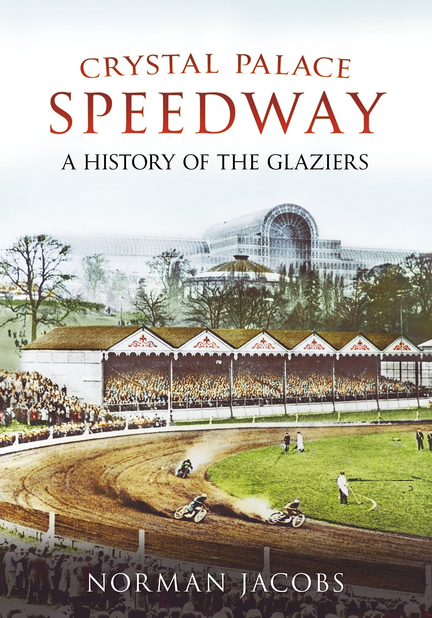 Crystal Palace Speedway: A History of the Glaziers (London) by Norman Jacobs