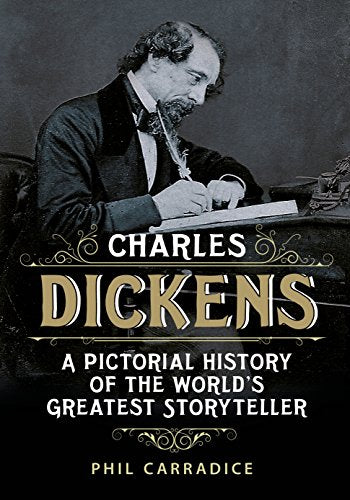 Charles Dickens: A Pictorial History of the Worlds Greatest Storyteller by Carradice, Phil