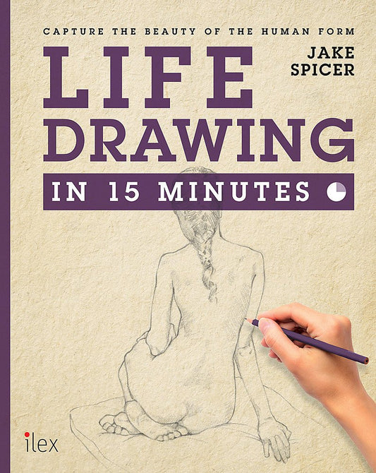 Life Drawing in 15 Minutes: Capture the beauty of the human form by Jake Spicer