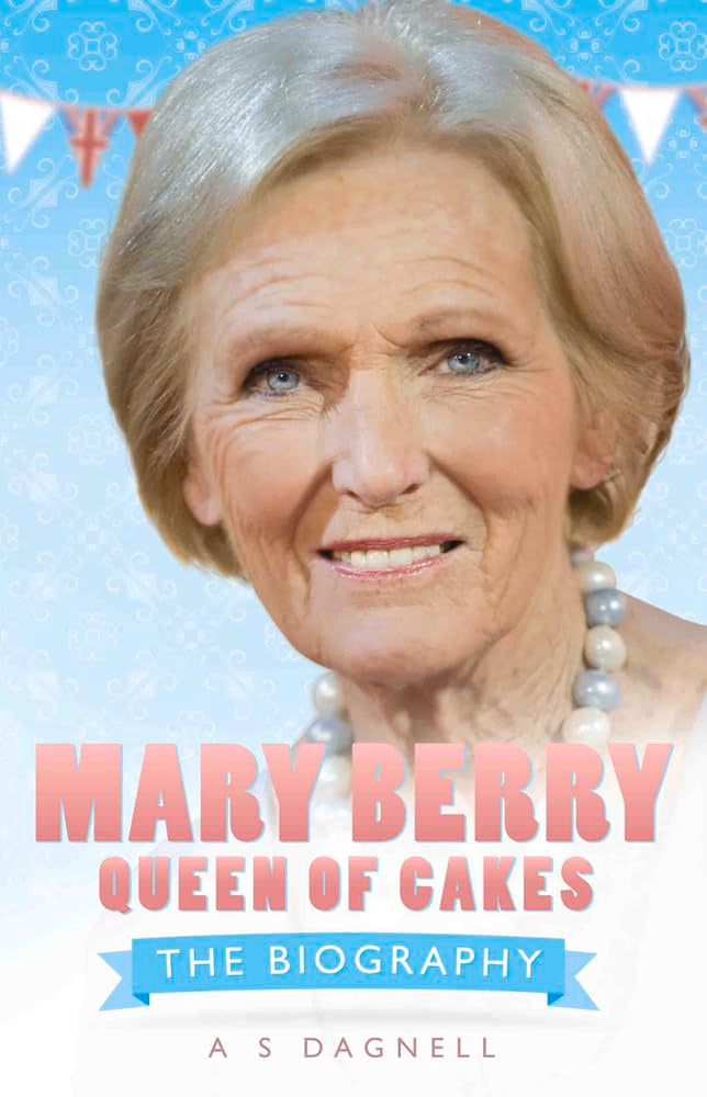 Mary Berry - Queen of British Baking: The Biography (SPECIAL SALE PRICE) by A.S. Dagnell