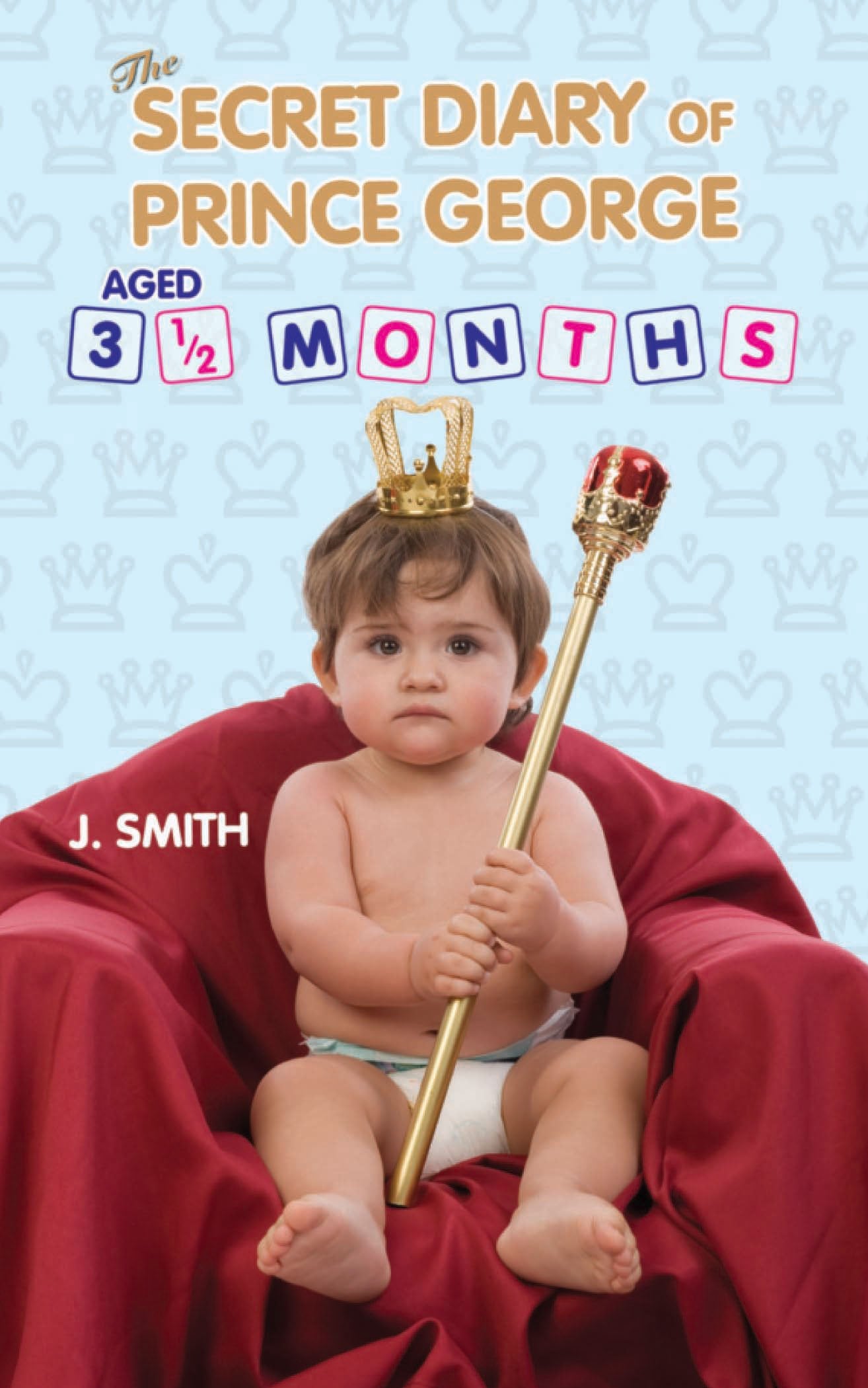 Secret Diary Of Prince George Aged 3and a half Months by P.J.Smith