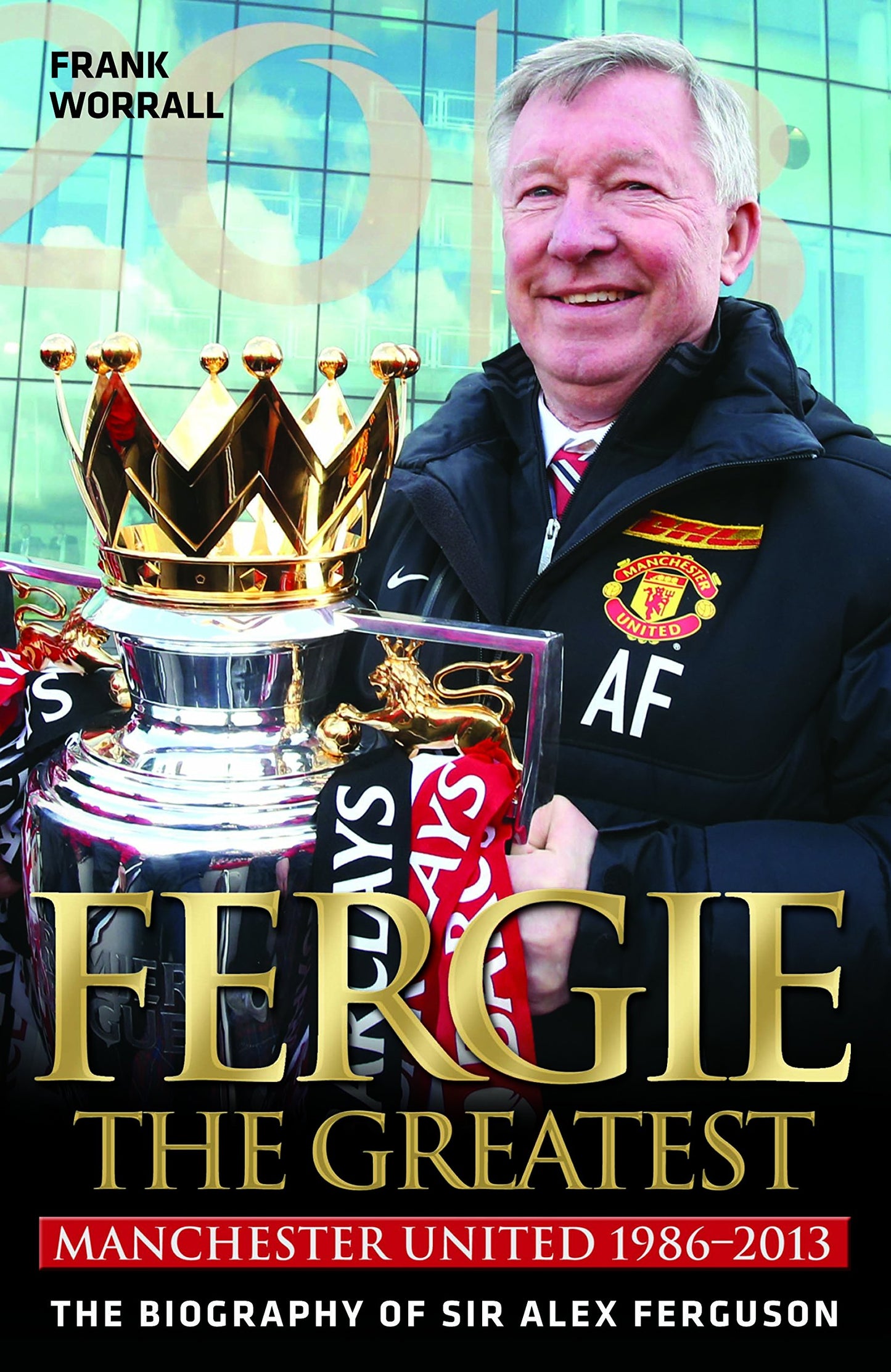 Fergie the Greatest: Manchester United 1986-2013 (shelf worn) by Worrall, Frank