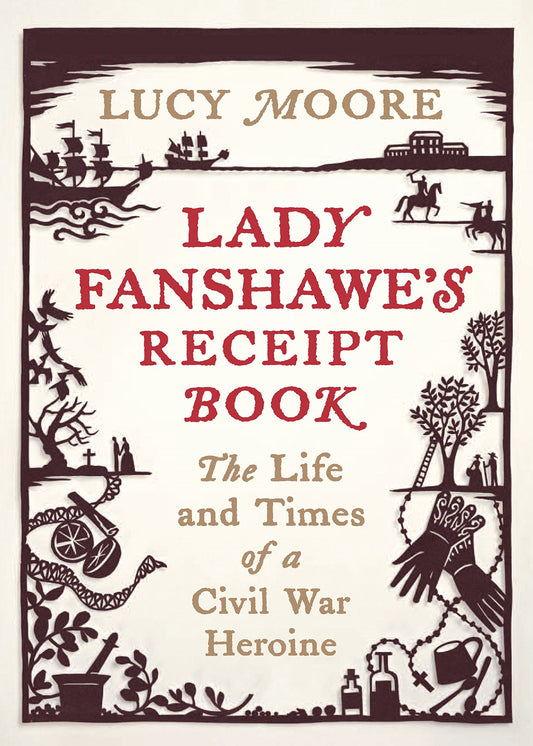 Lady Fanshawe's Receipt Book: The Life & Times of a Civil War Heroine by Lucy Moore