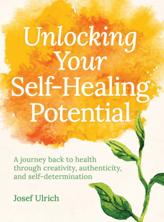 Unlocking Your Self-Healing Potential: A Journey Back to Health Through Creativity etc by Ulrich, Josef