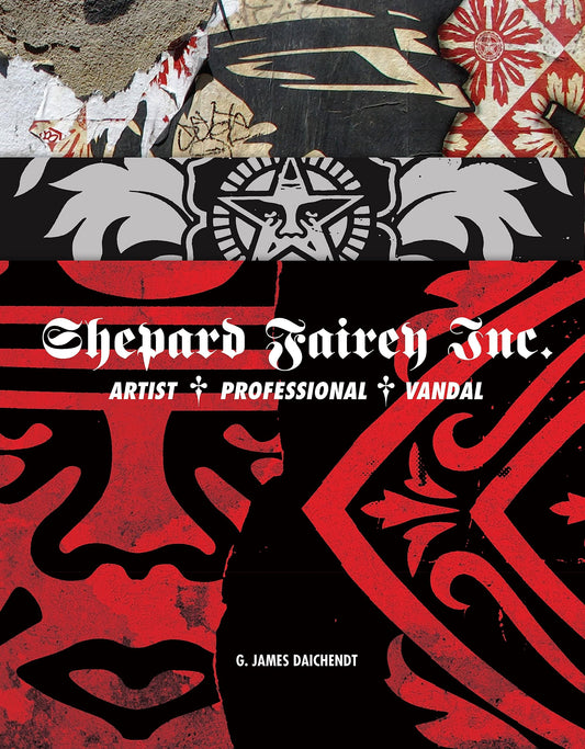 Shepard Fairey, Inc.: Artist, Professional, Vandal by G. James Daichendt