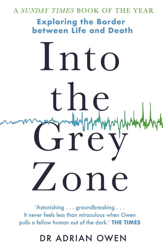 Into The Grey Zone: Exploring the Border between Life & Death by Dr Adrian Owen