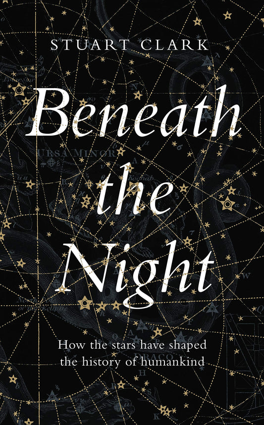 Beneath The Night: how the stars have shaped the history of humankind by Stuart Clark