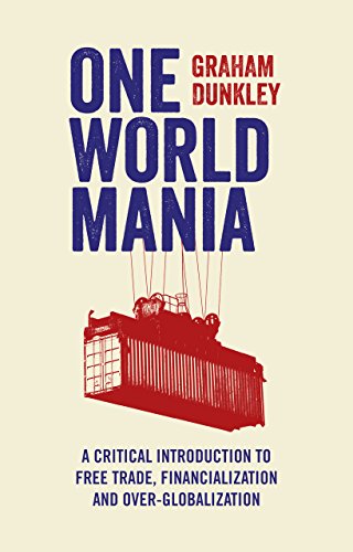 One World Mania: A Critical Guide to Free Trade, Financialization and Over-Globalization by Graham Dunkley