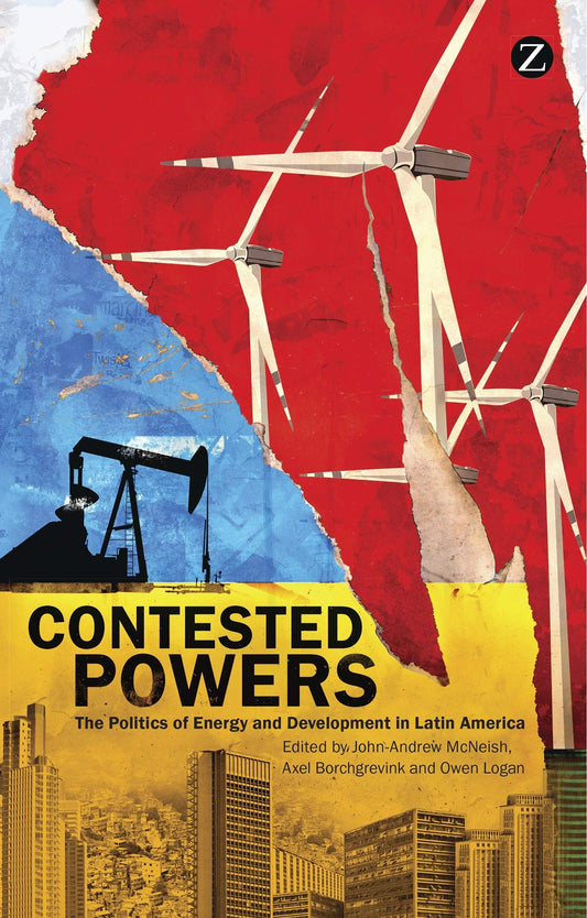 Contested Powers: The Politics of Energy and Development in Latin America by John-Andrew McNeish