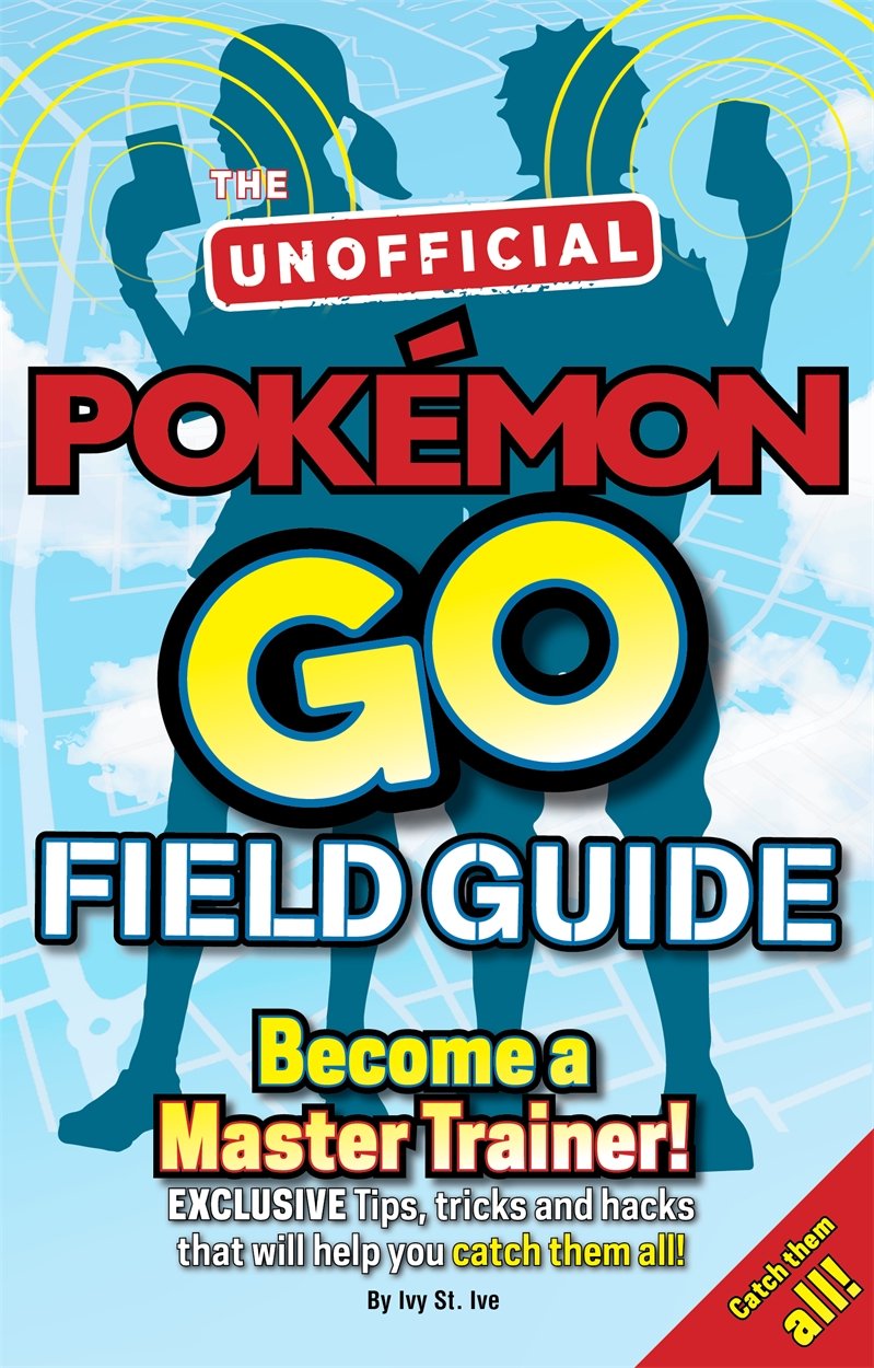 Pokemon Go The Unofficial Field Guide: Tips, tricks and hacks that will help you catch them all! by ivy st ivy