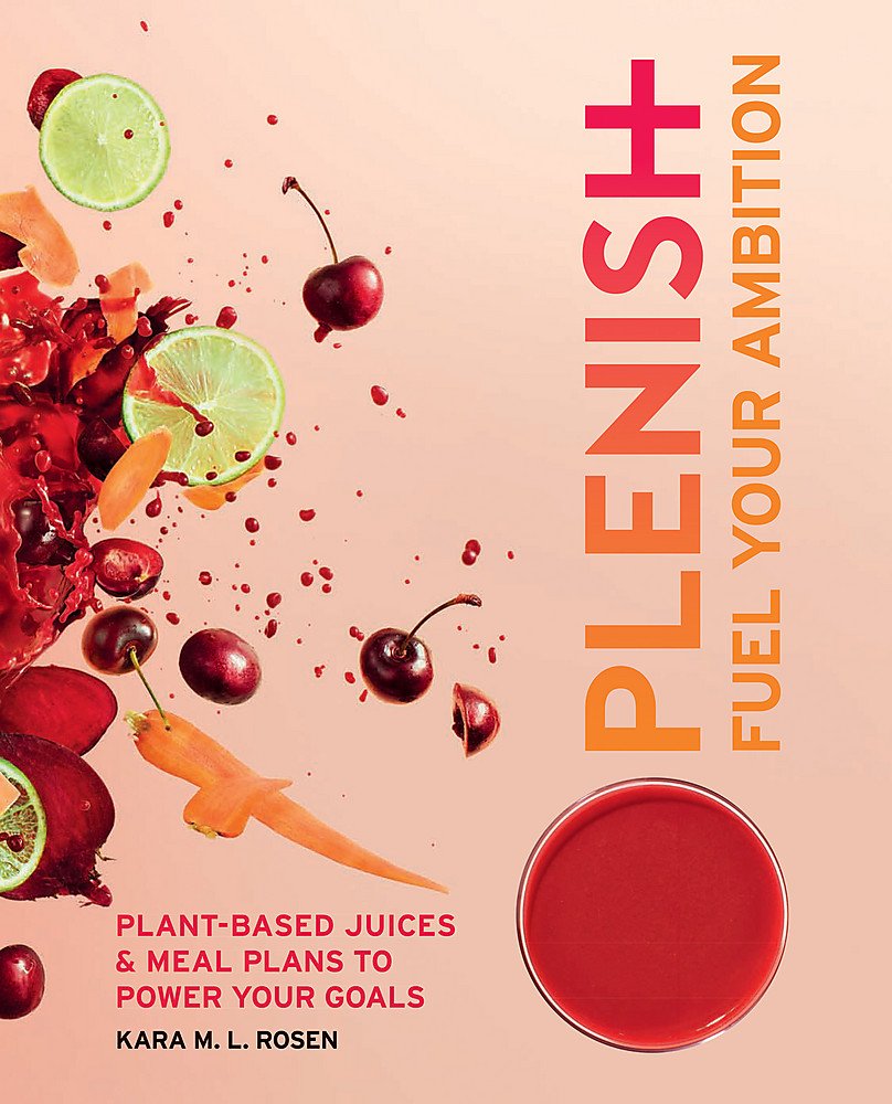 Plenish: Fuel Your Ambition: Plant-based juices and meal plans to power your goals by Kara Rosen