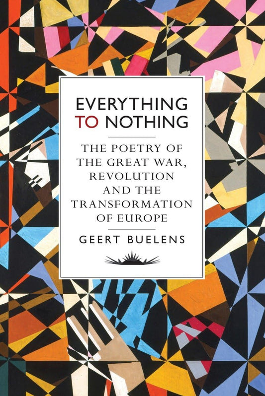 Everything To Nothing: Poetry of the Great War by Geert Buelens