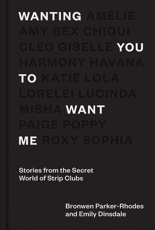 Wanting You To Want Me: Stories from the Secret World of Strip Clubs by Bronwen Parker-Rhodes & Emily Dinsdale