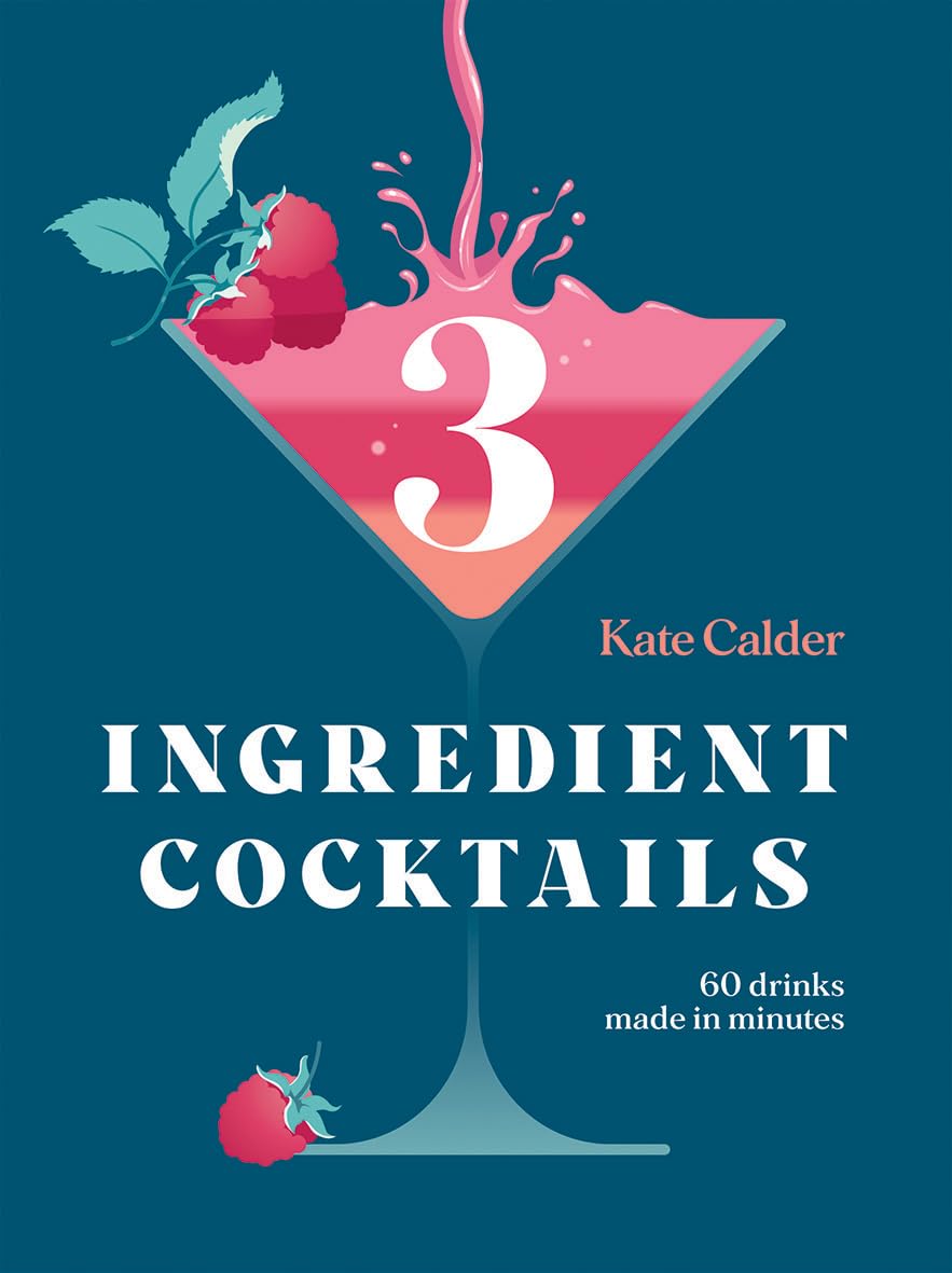 Three Ingredient Cocktails: 60 Drinks Made in Minutes by Calder, Kate