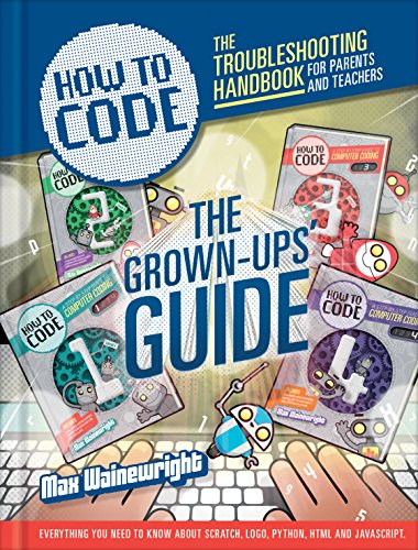 How To Code: The Grown-Ups Guide (for parents & teachers) by Max Wainewright