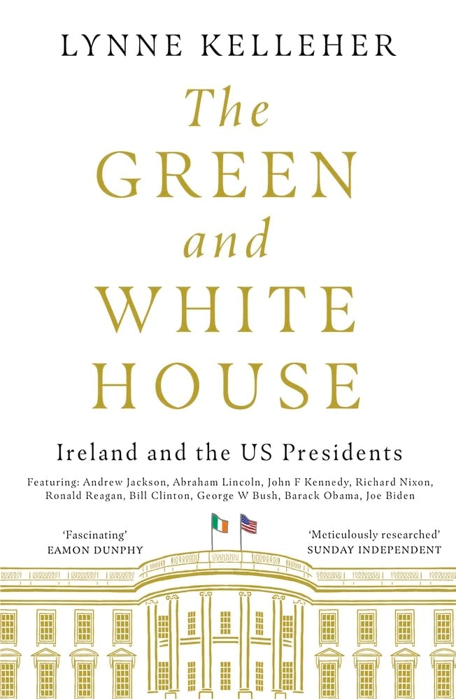 The Green & White House: Ireland & the US Presidents by Lynne Kelleher