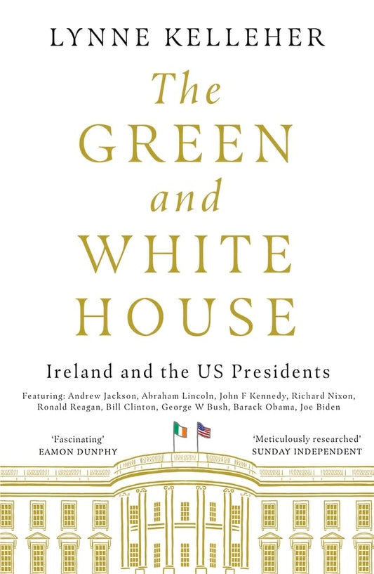 The Green & White House: Ireland & the US Presidents by Lynne Kelleher