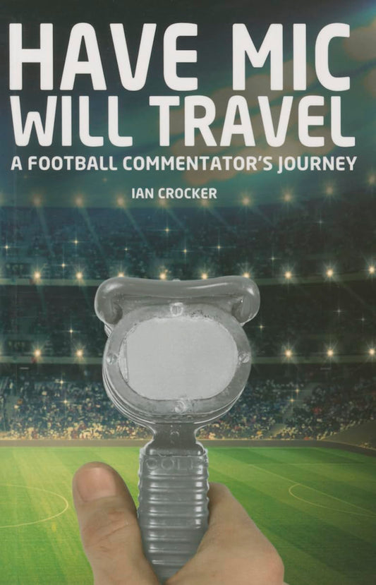 Have Mic Will Travel: A Football Commentators Journey (shelf worn) by Crocker, Ian