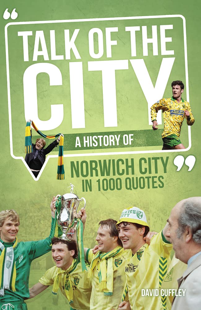 Talk Of The City: A History Of Norwich City In 1000 Quotes (Norfolk) by David Cuffley