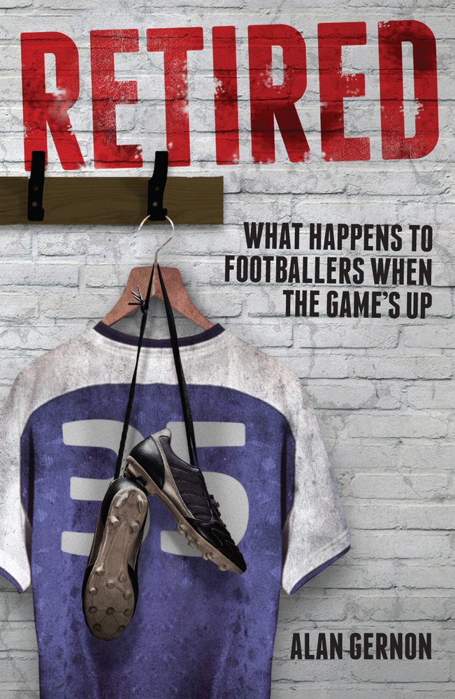 Retired: What Footballers Do When the Game's Up by Gernon, Alan