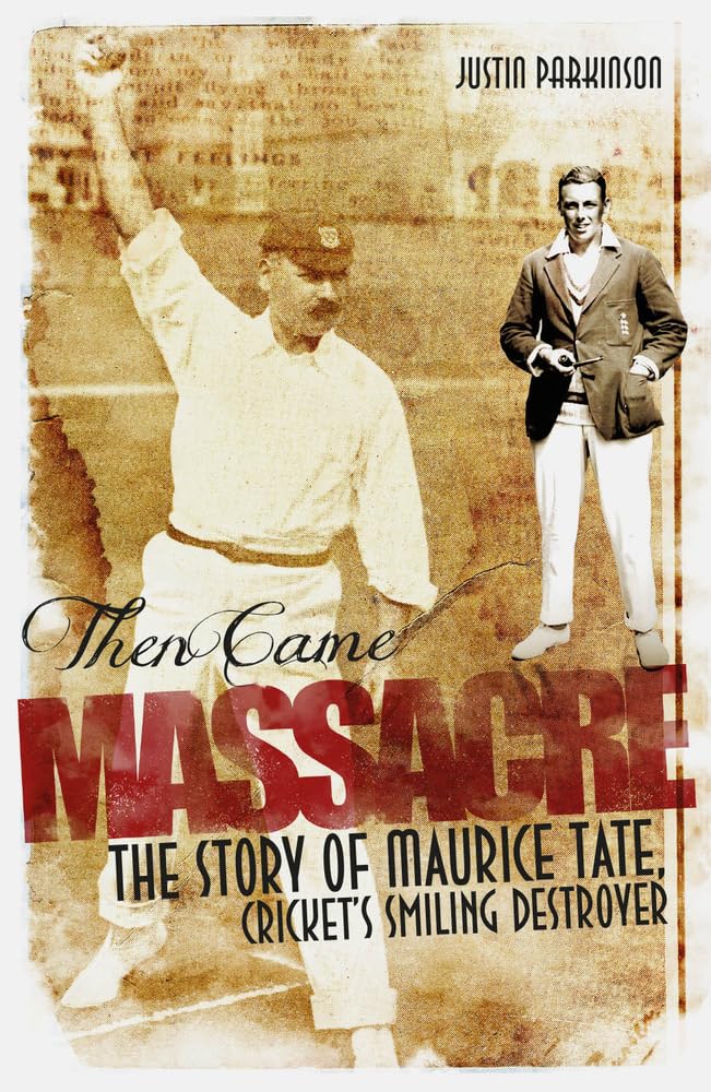 Then Came Massacre: The Extraordinary Story of Englands Maurice Tate by Parkinson, Justin