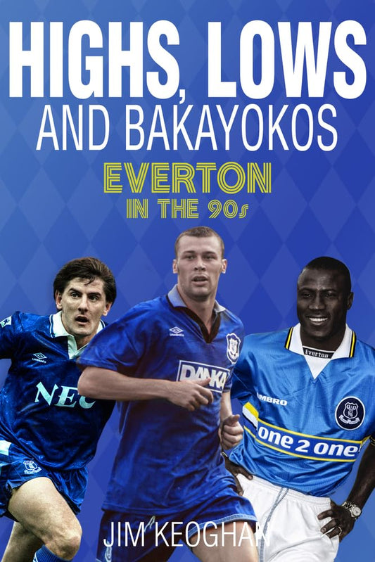 Highs, Lows & Bakayokos: Everton In The 90s by Jim Keoghan