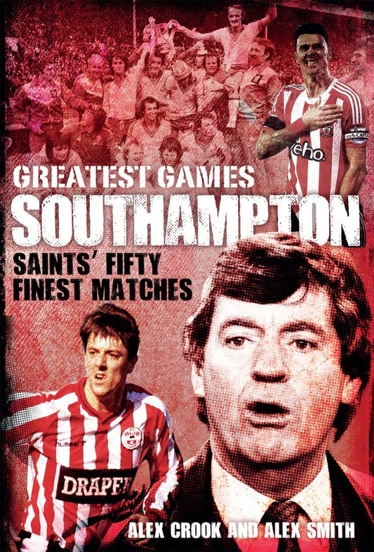 Greatest Games: Southampton by Alex Crook & Alex Smith