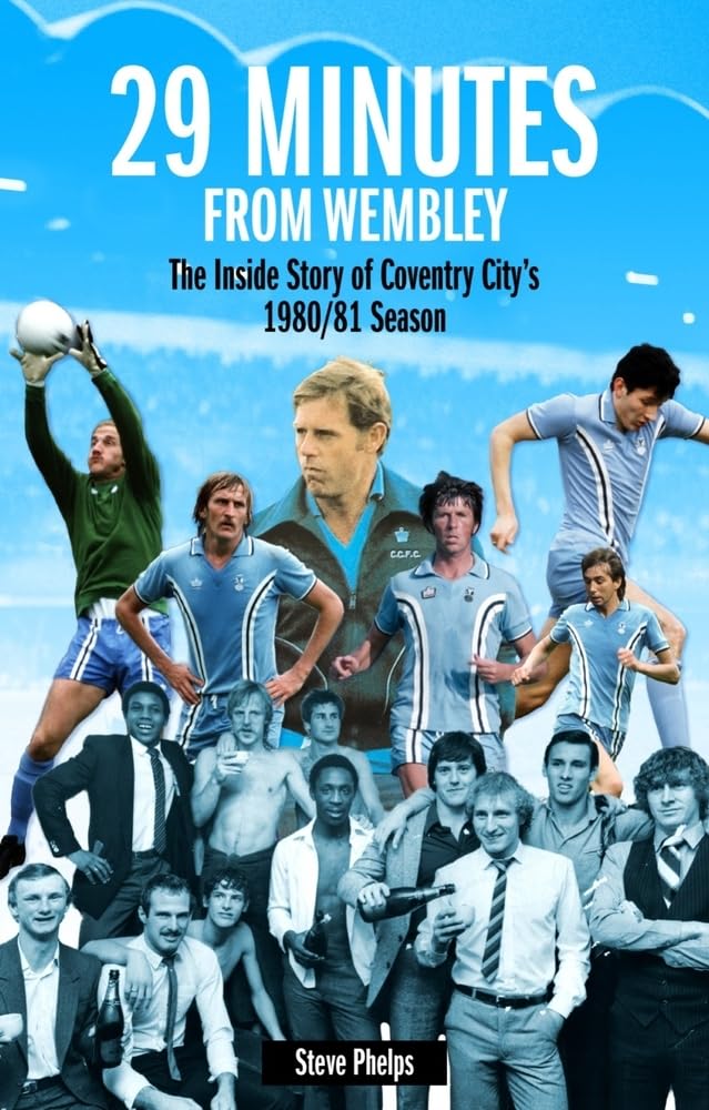 29 Minutes From Wembley: Coventry Citys 1980/81 Season by Steve Phelps