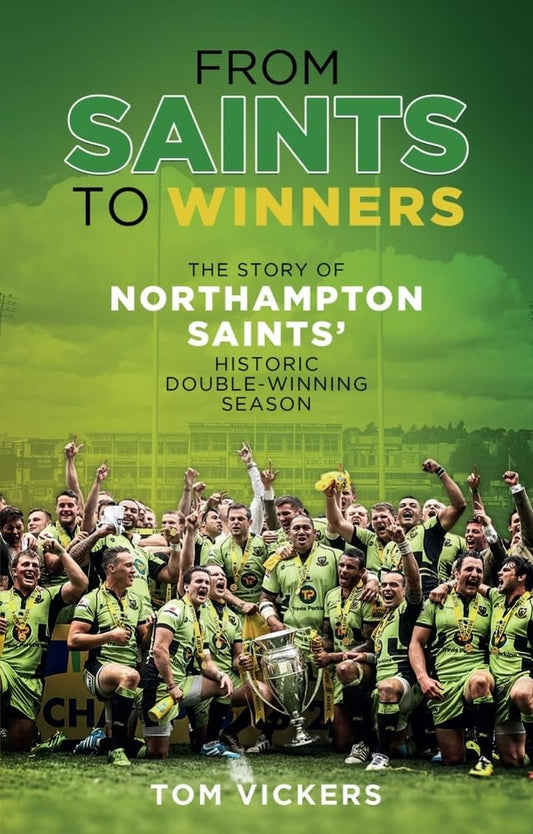 From Saints To Winners: The Story of Northampton Saints' Historic Double-Winning Season by Tom Vickers