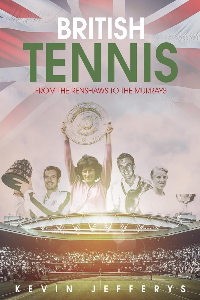 British Tennis: From The Renshaws To The Murrays by Kevin Jefferys