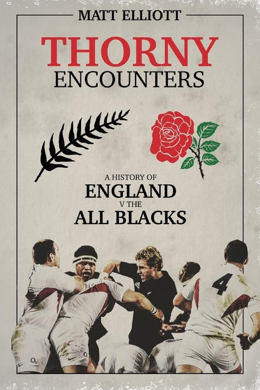 Thorny Encounters: A History of England v the All Blacks by Matt Elliott