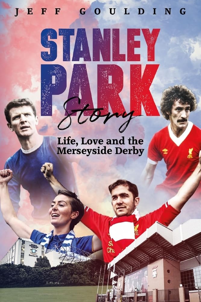 Stanley Park Story: Life, Love & the Merseyside Derby by Jeff Goulding